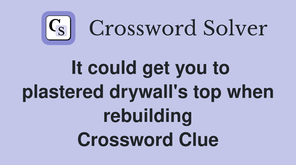 It could get you to plastered drywall's top when rebuilding Crossword Clue