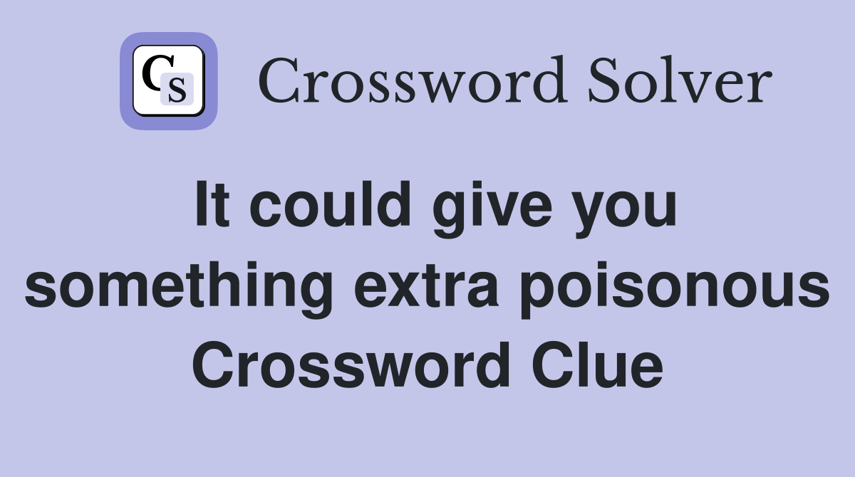 It could give you something extra poisonous Crossword Clue