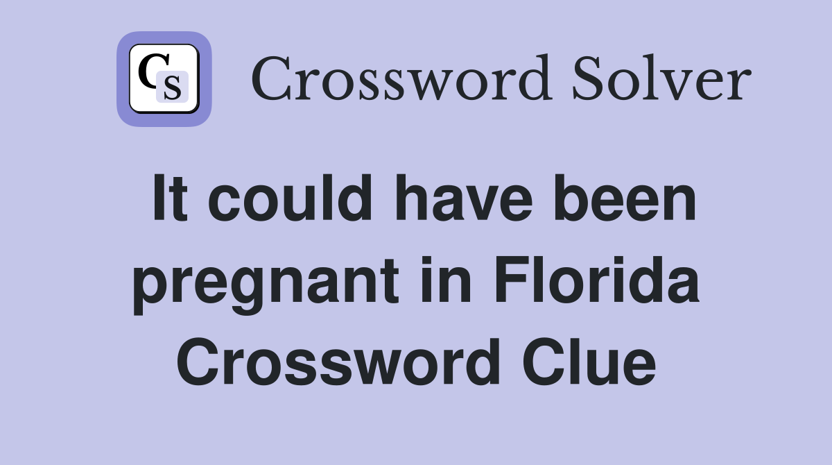 It could have been pregnant in Florida Crossword Clue