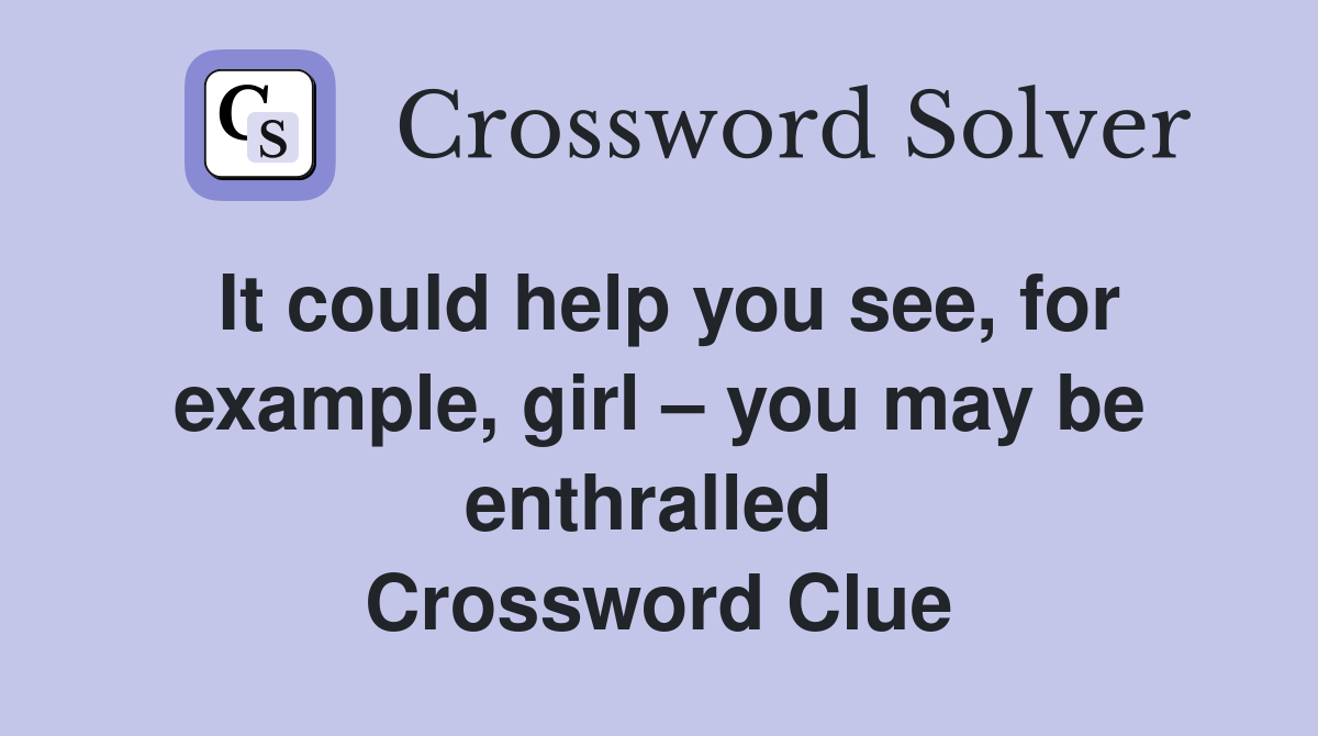 It could help you see, for example, girl – you may be enthralled  Crossword Clue