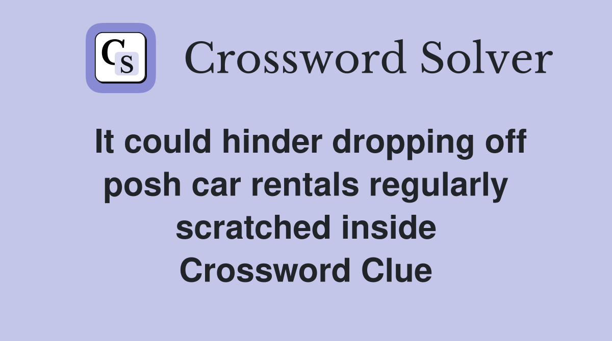 It could hinder dropping off posh car rentals regularly scratched inside Crossword Clue