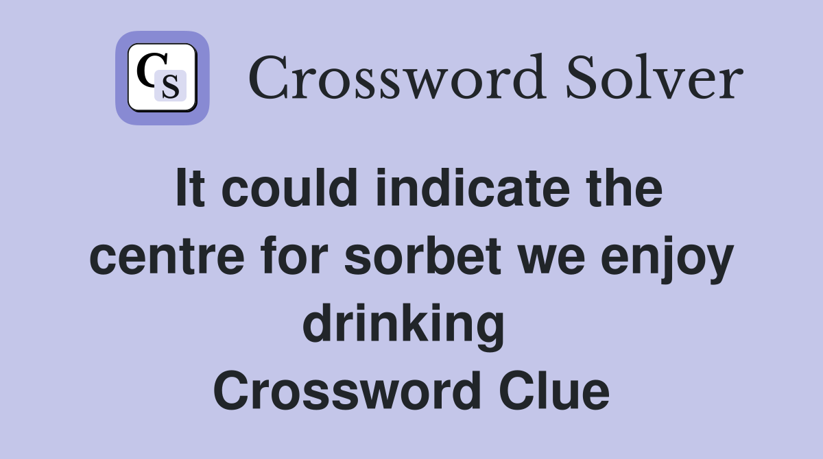 It could indicate the centre for sorbet we enjoy drinking  Crossword Clue