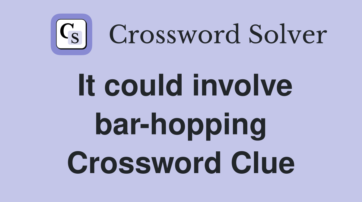 It could involve bar-hopping Crossword Clue