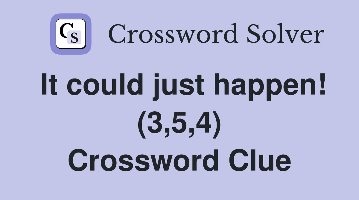 It could just happen! (3,5,4) Crossword Clue