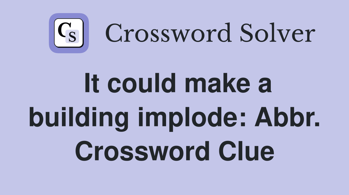 It could make a building implode: Abbr. Crossword Clue