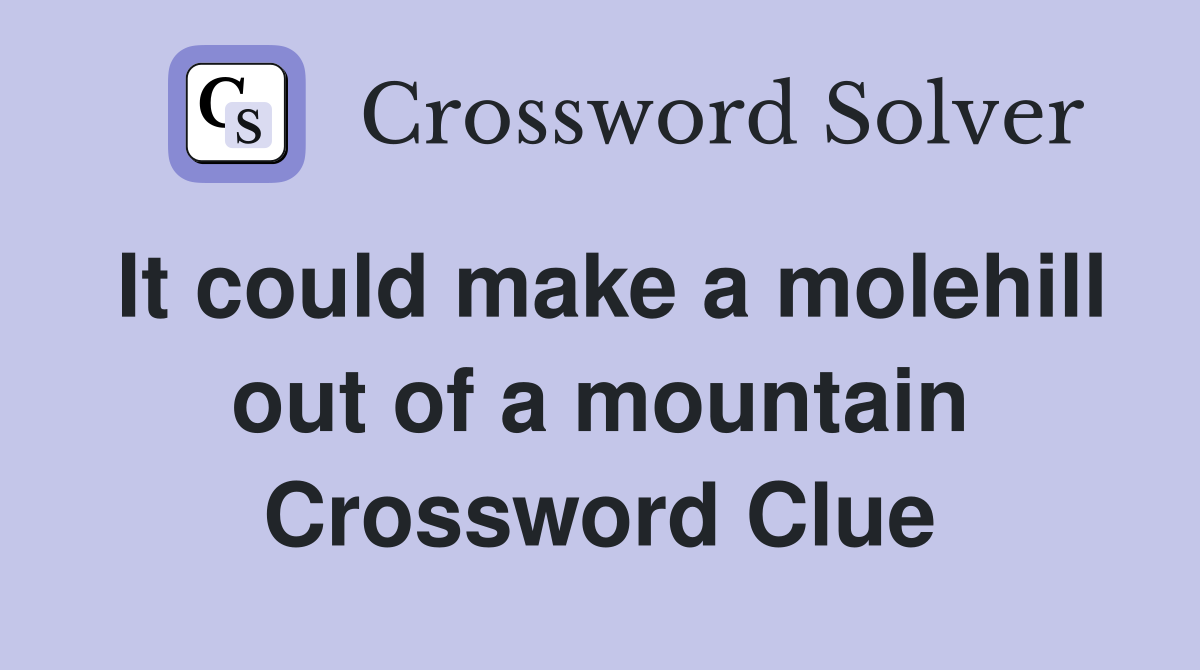 It could make a molehill out of a mountain Crossword Clue