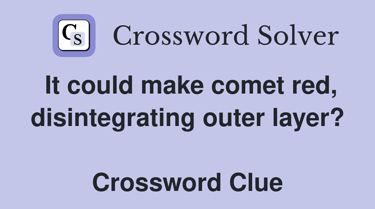 It could make comet red, disintegrating outer layer?  Crossword Clue