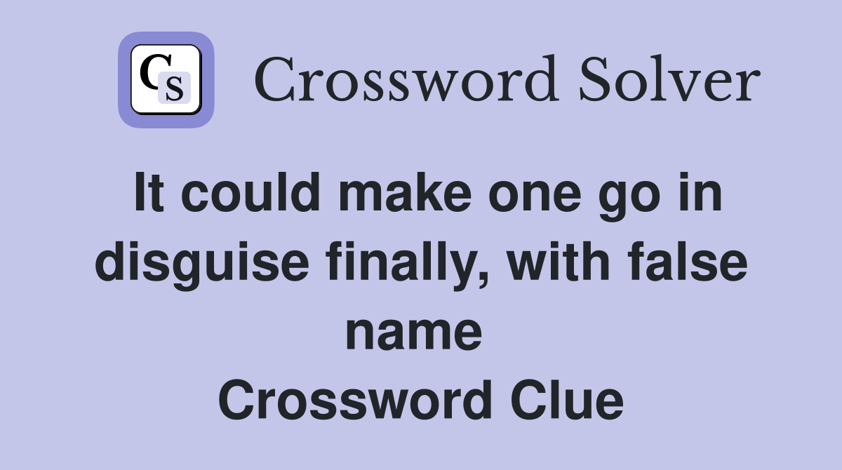 It could make one go in disguise finally, with false name  Crossword Clue