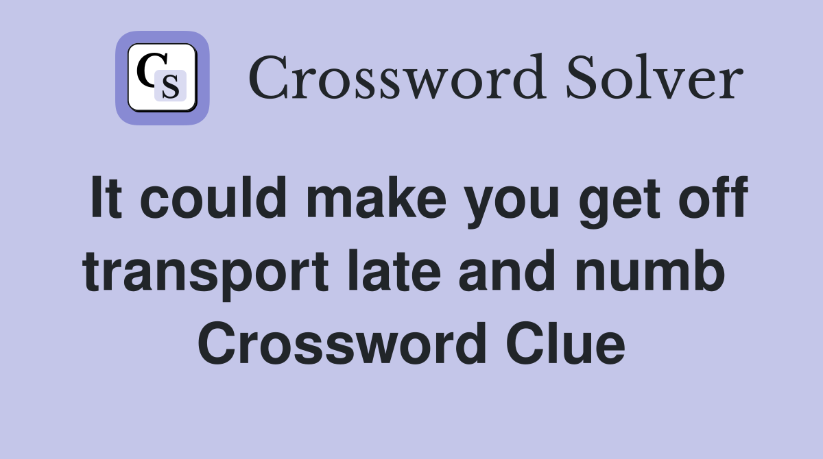 It could make you get off transport late and numb  Crossword Clue