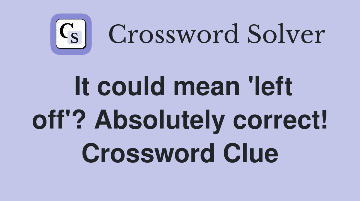 It could mean 'left off'? Absolutely correct! Crossword Clue