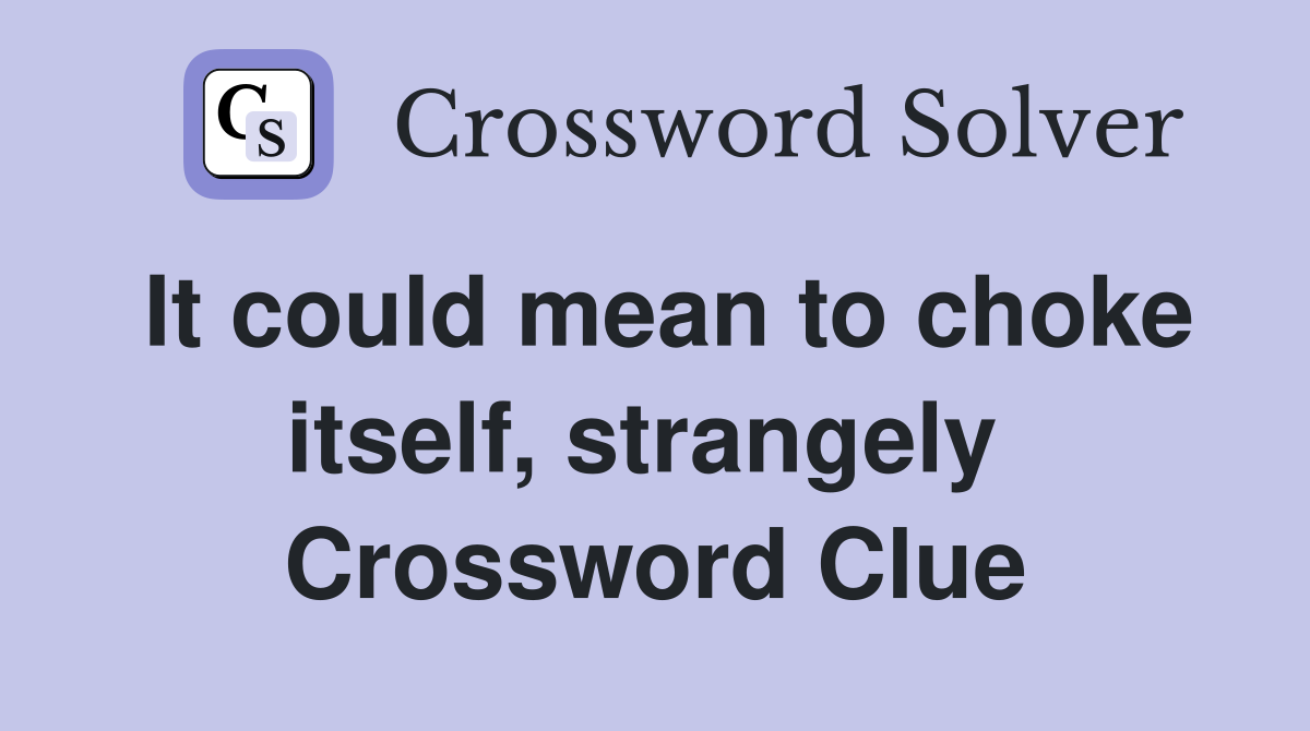 It could mean to choke itself, strangely  Crossword Clue