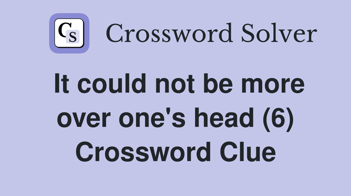 It could not be more over one's head (6) Crossword Clue