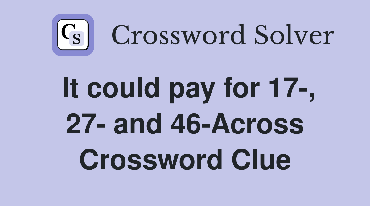 It could pay for 17-, 27- and 46-Across Crossword Clue