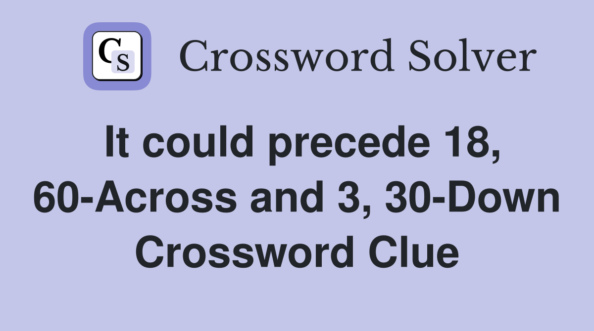 It could precede 18, 60-Across and 3, 30-Down Crossword Clue