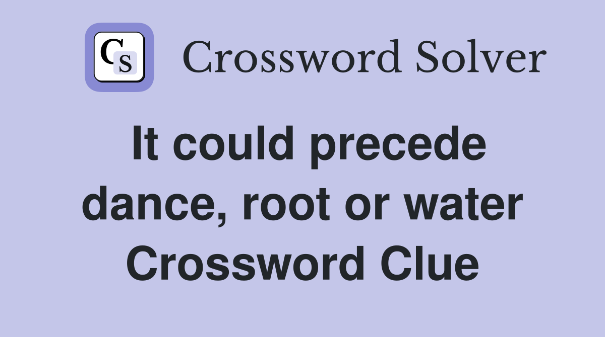 It could precede dance, root or water Crossword Clue