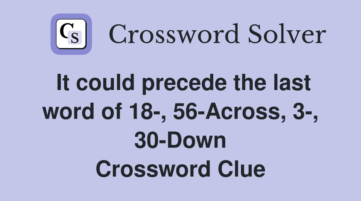 It could precede the last word of 18-, 56-Across, 3-, 30-Down Crossword Clue