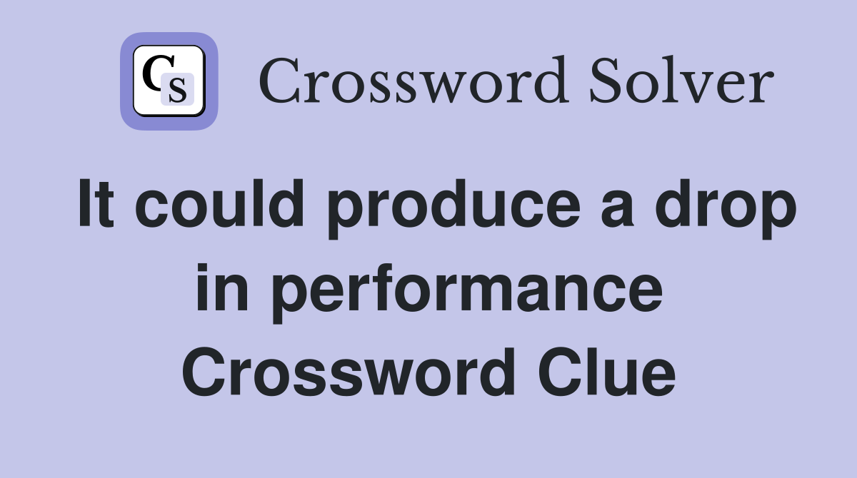 It could produce a drop in performance Crossword Clue