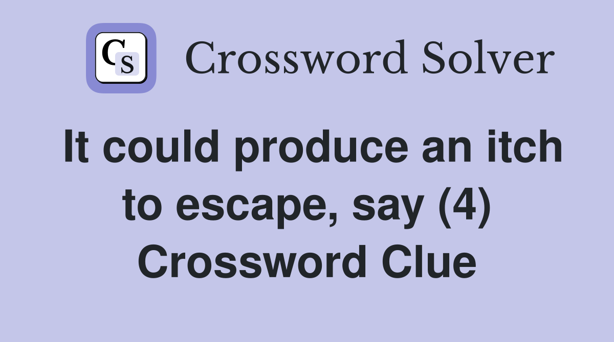 It could produce an itch to escape, say (4) Crossword Clue