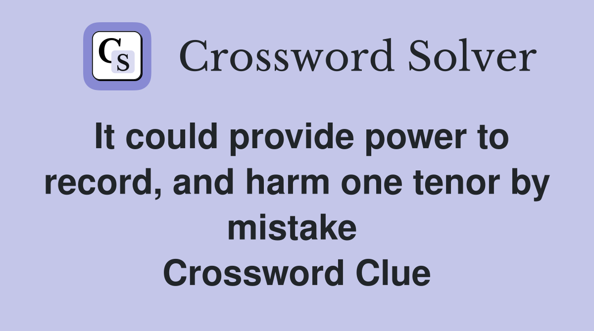 It could provide power to record, and harm one tenor by mistake  Crossword Clue