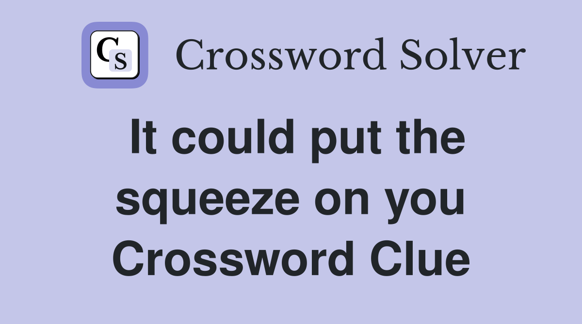 It could put the squeeze on you Crossword Clue