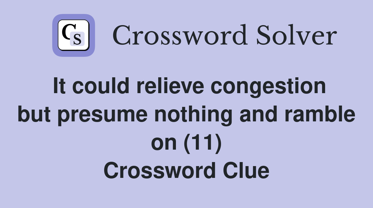 It could relieve congestion but presume nothing and ramble on (11) Crossword Clue