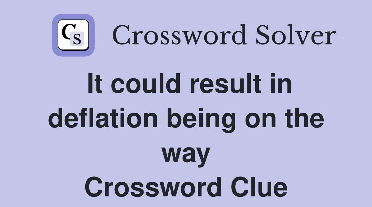 It could result in deflation being on the way Crossword Clue