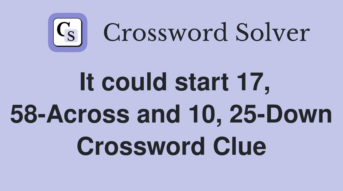 It could start 17, 58-Across and 10, 25-Down Crossword Clue
