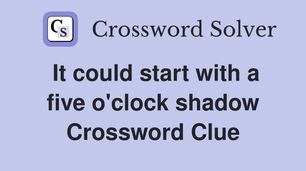 It could start with a five o'clock shadow Crossword Clue
