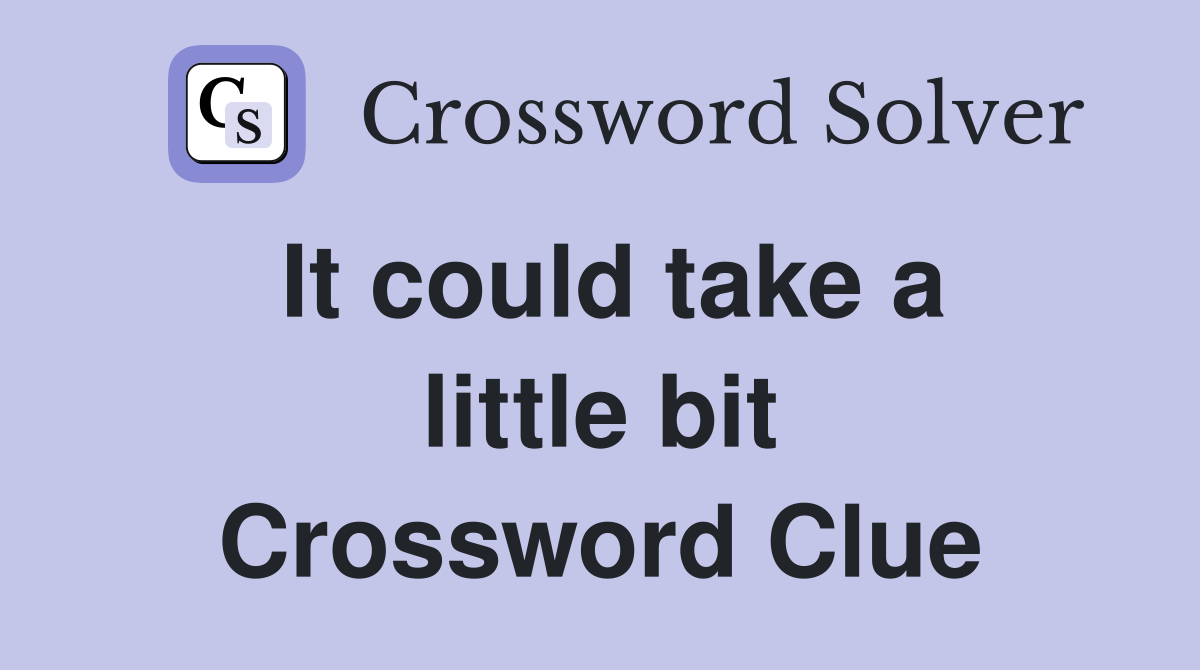 It could take a little bit Crossword Clue