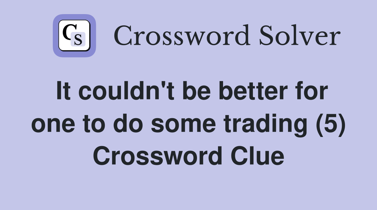 It couldn't be better for one to do some trading (5) Crossword Clue