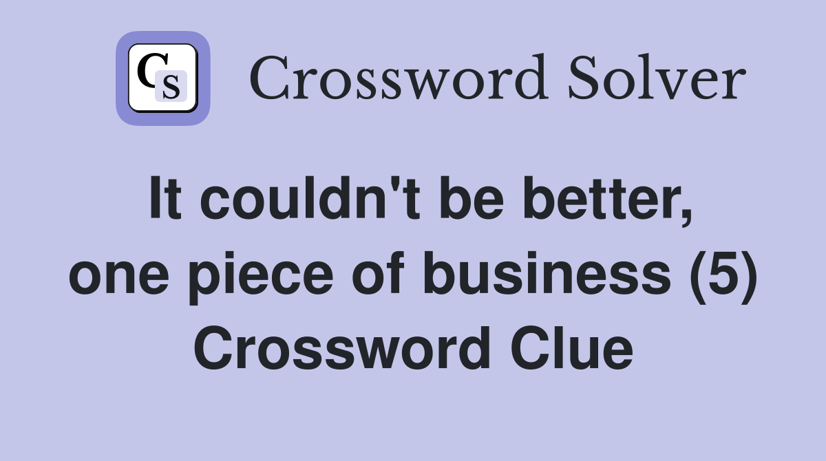 It couldn't be better, one piece of business (5) Crossword Clue