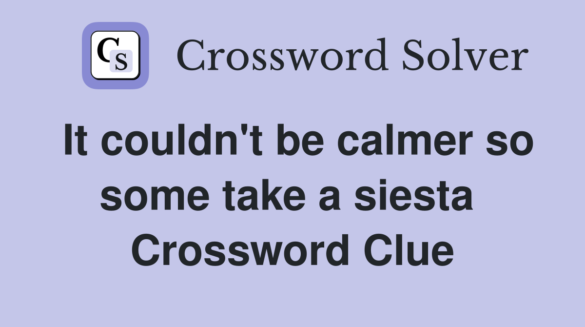 It couldn't be calmer so some take a siesta  Crossword Clue