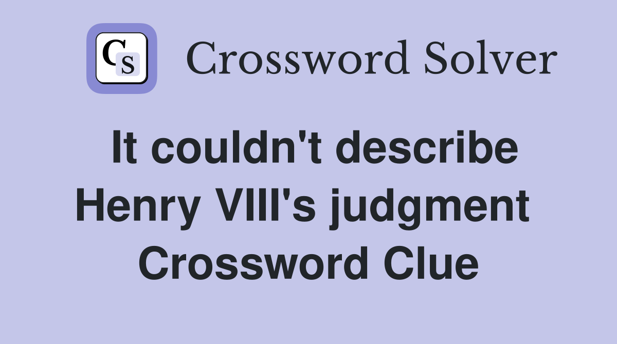It couldn't describe Henry VIII's judgment  Crossword Clue