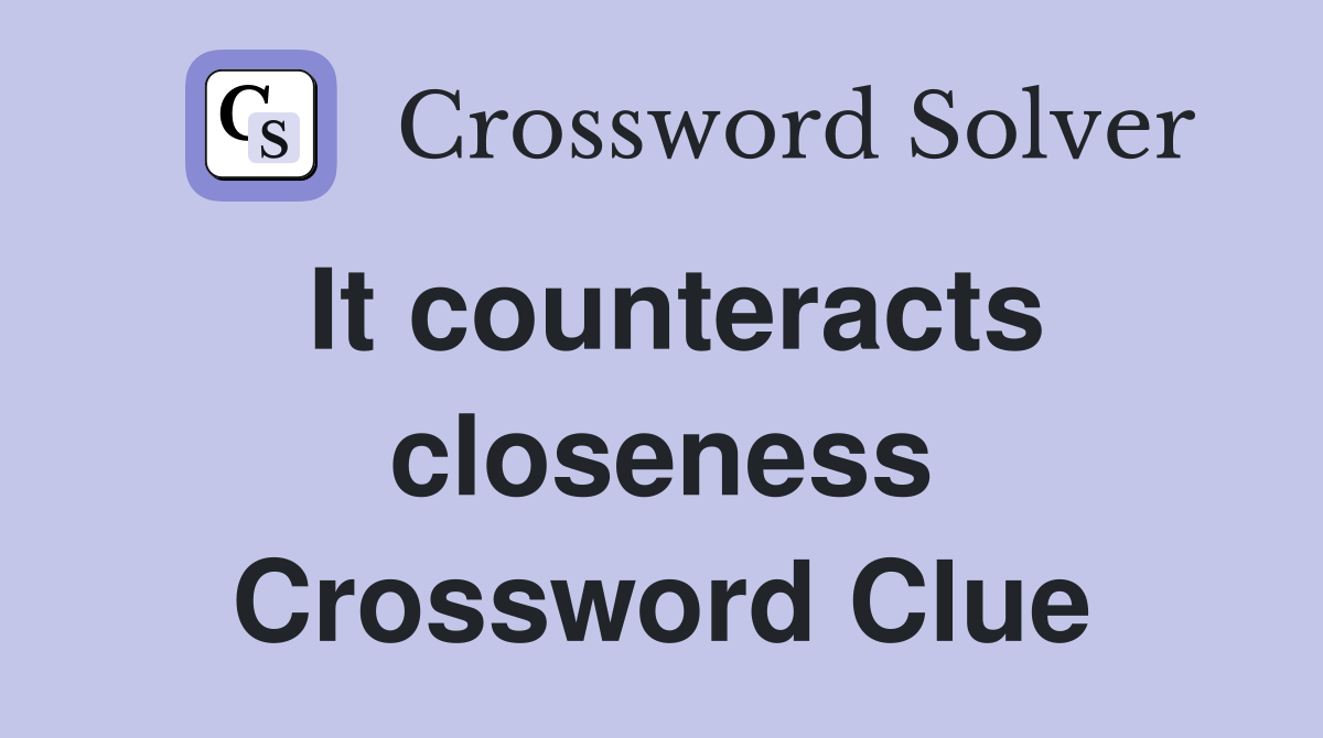 It counteracts closeness Crossword Clue