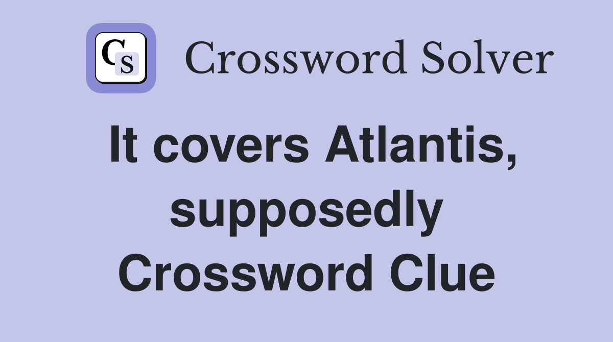 It covers Atlantis, supposedly Crossword Clue