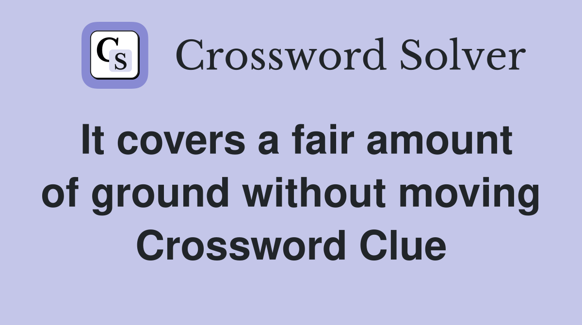It covers a fair amount of ground without moving Crossword Clue