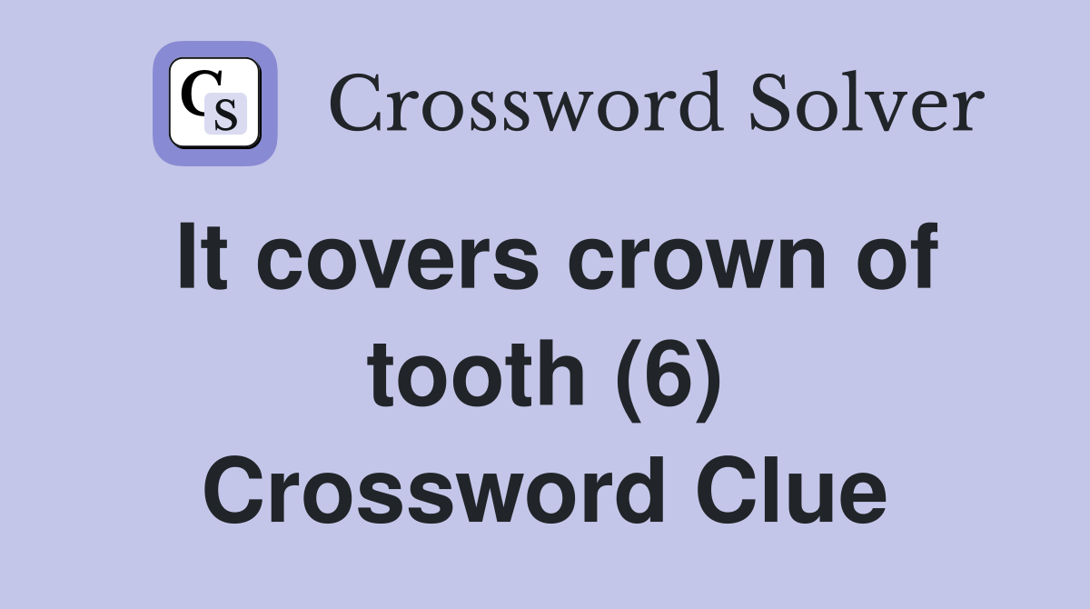It covers crown of tooth (6) Crossword Clue