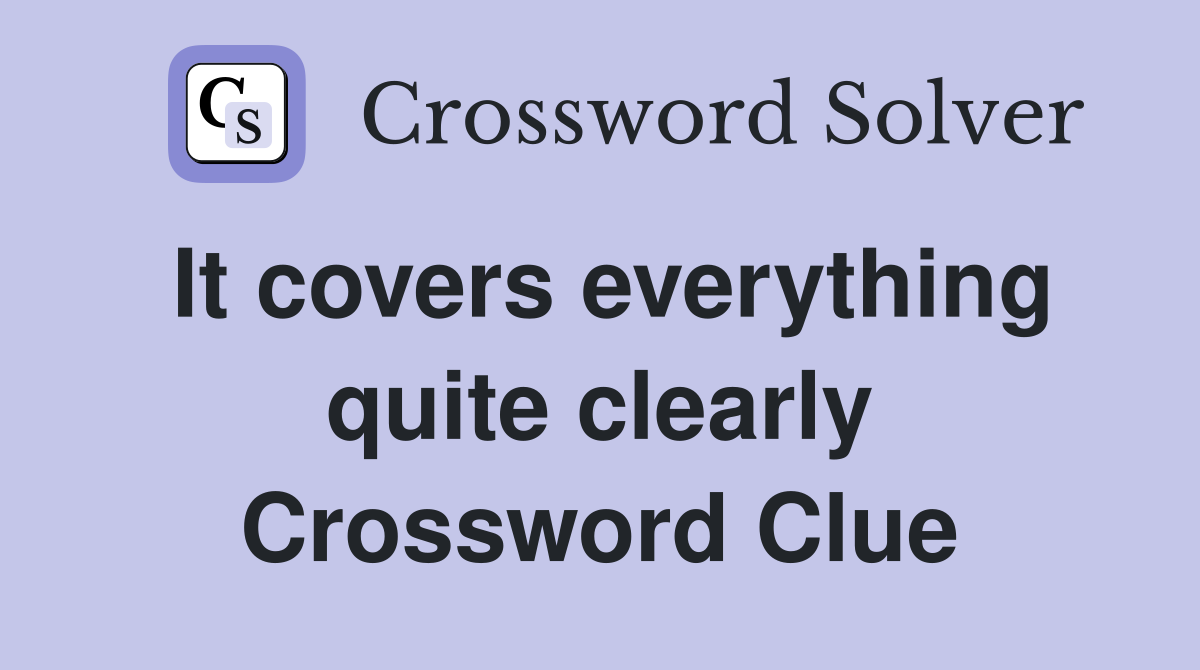 It covers everything quite clearly Crossword Clue