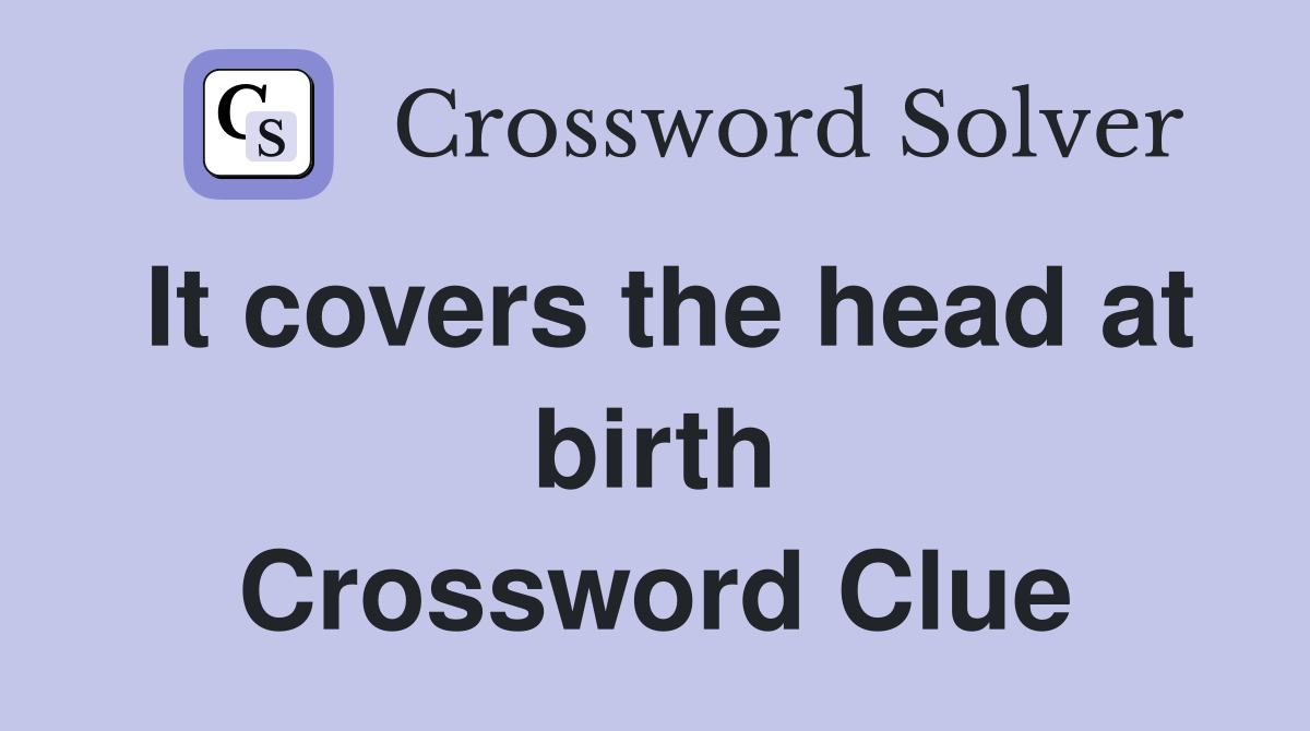 It covers the head at birth Crossword Clue