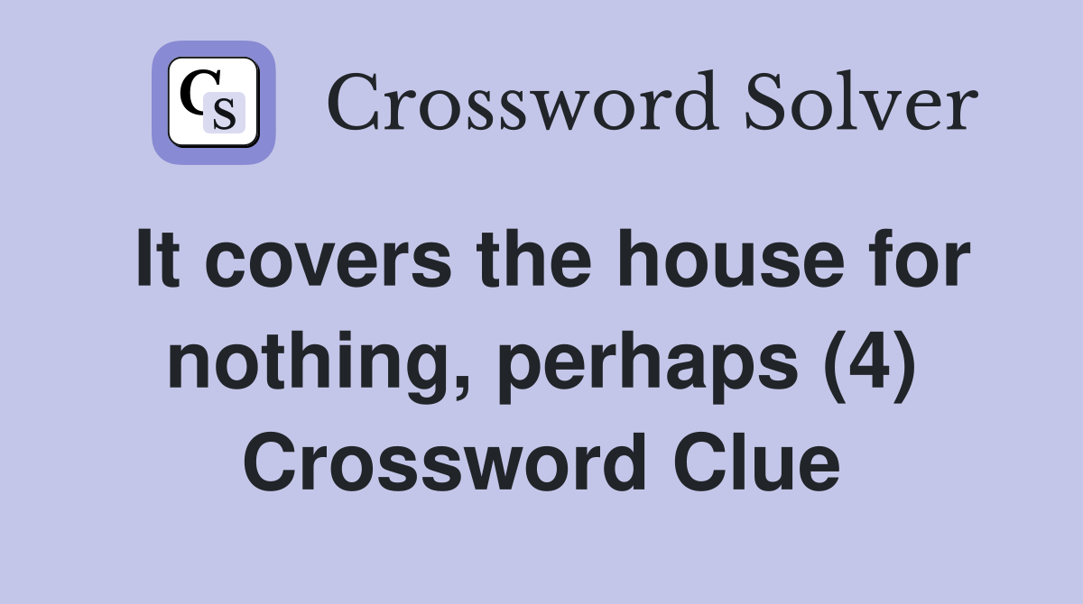 It covers the house for nothing, perhaps (4) Crossword Clue