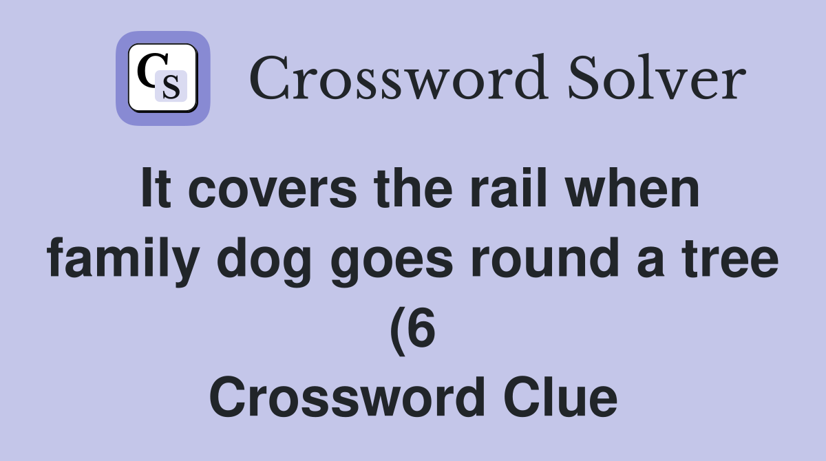 It covers the rail when family dog goes round a tree (6) Crossword It covers the rail when family dog goes round a tree (6) Crossword