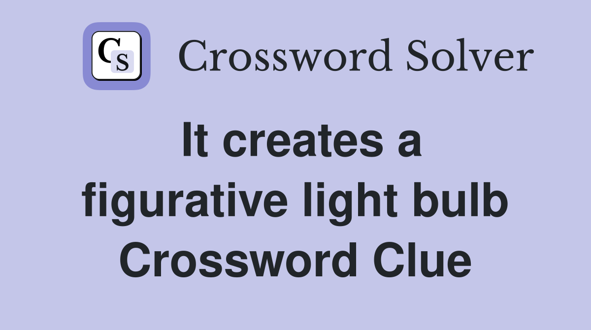 It creates a figurative light bulb Crossword Clue