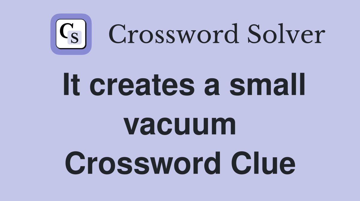 It creates a small vacuum Crossword Clue