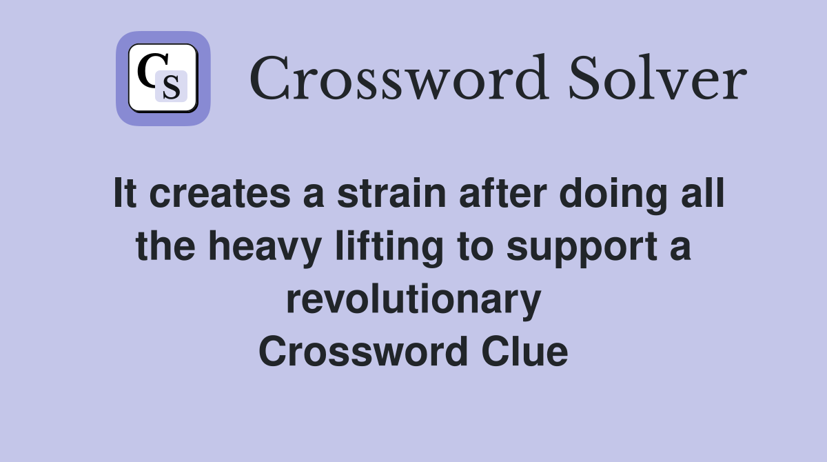 It creates a strain after doing all the heavy lifting to support a revolutionary Crossword Clue