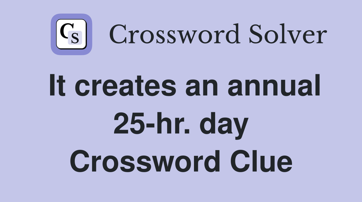 It creates an annual 25-hr. day Crossword Clue