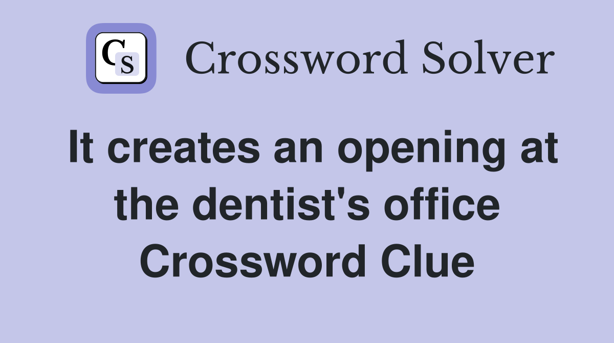It creates an opening at the dentist's office Crossword Clue