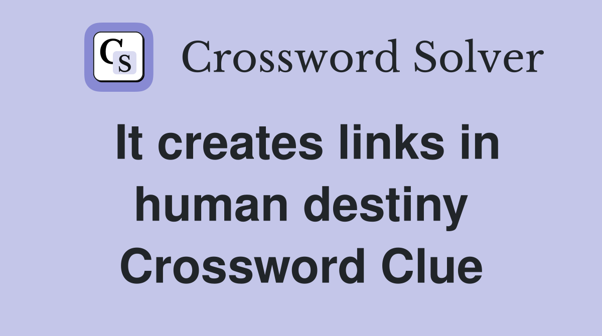 It creates links in human destiny Crossword Clue