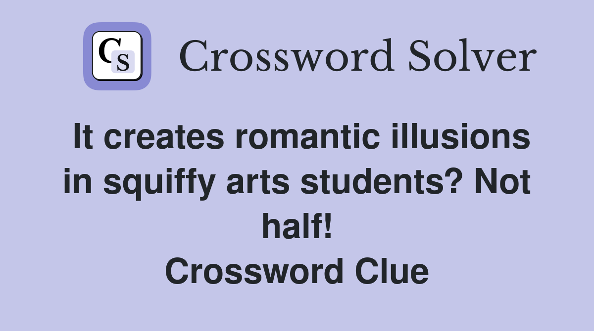 It creates romantic illusions in squiffy arts students? Not half! Crossword Clue