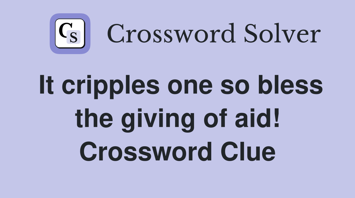 It cripples one so bless the giving of aid! Crossword Clue