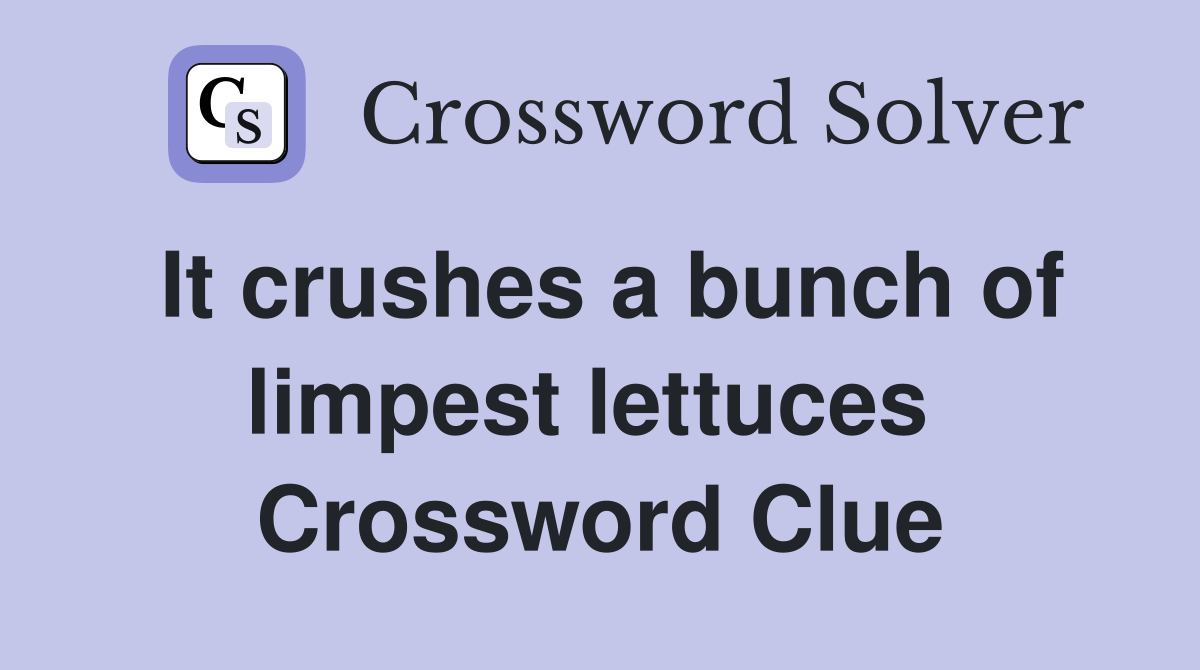 It crushes a bunch of limpest lettuces  Crossword Clue
